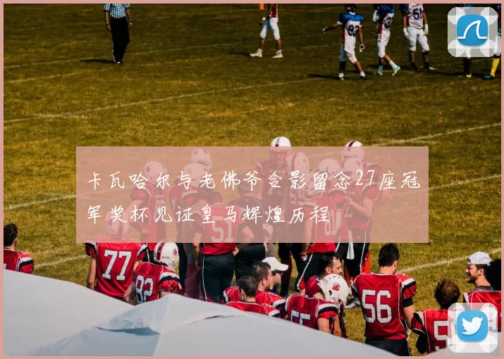 卡瓦哈尔与老佛爷合影留念27座冠军奖杯见证皇马辉煌历程